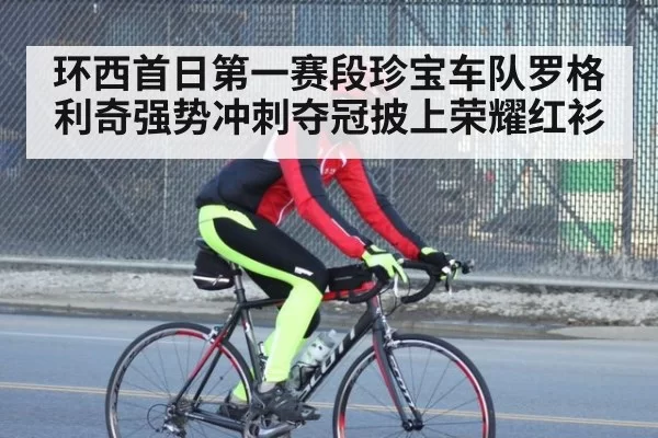 环西首日第一赛段珍宝车队罗格利奇强势冲刺夺冠披上荣耀红衫