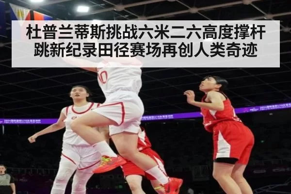 杜普兰蒂斯挑战六米二六高度撑杆跳新纪录田径赛场再创人类奇迹