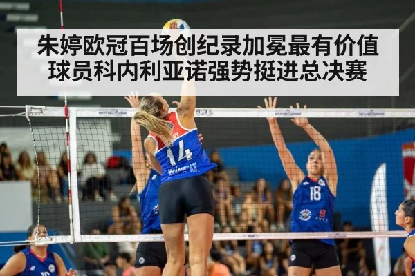 朱婷欧冠百场创纪录加冕最有价值球员科内利亚诺强势挺进总决赛