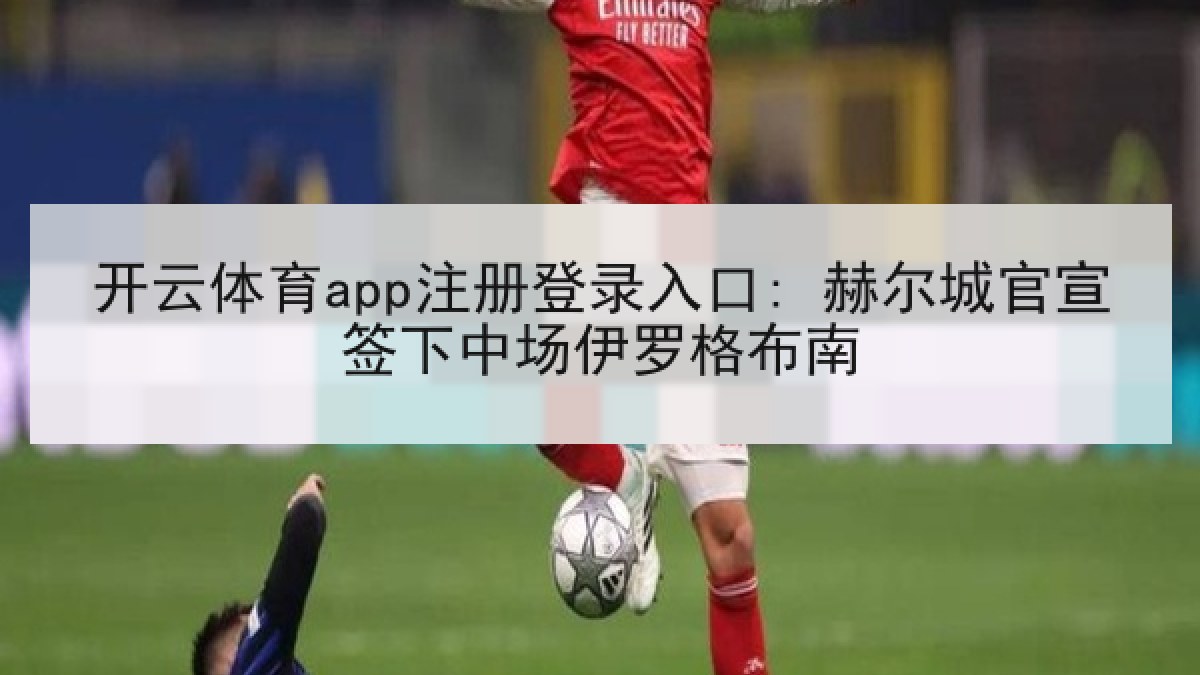 开云体育app注册登录入口: 赫尔城官宣签下中场伊罗格布南