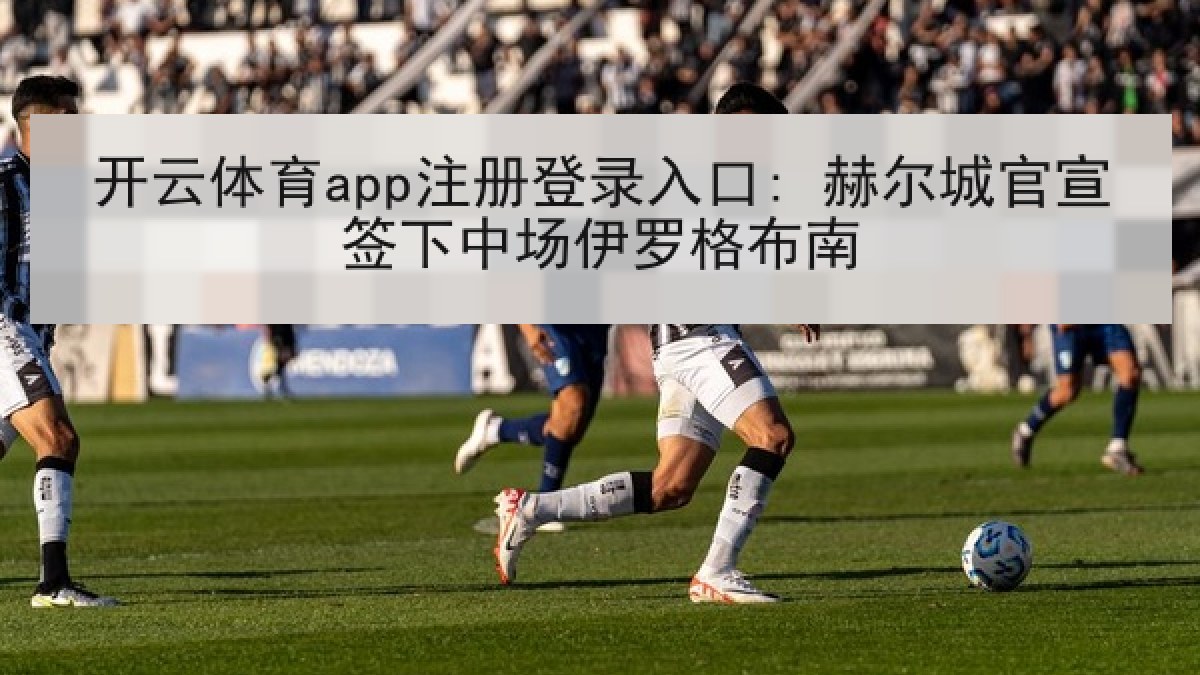 开云体育app注册登录入口: 赫尔城官宣签下中场伊罗格布南